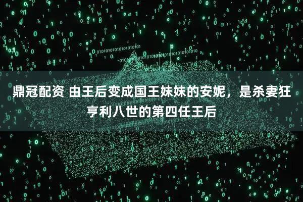 鼎冠配资 由王后变成国王妹妹的安妮，是杀妻狂亨利八世的第四任王后