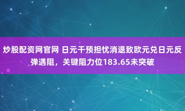 炒股配资网官网 日元干预担忧消退致欧元兑日元反弹遇阻，关键阻力位183.65未突破