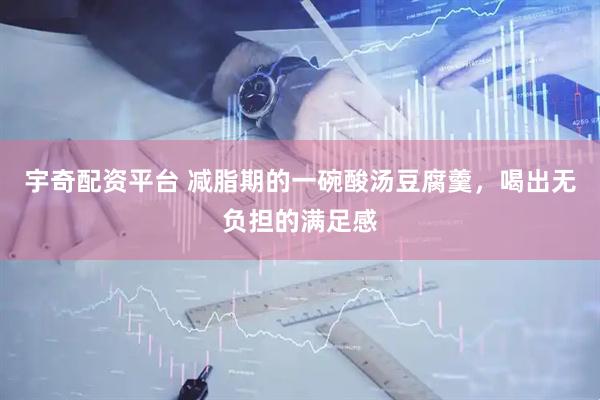 宇奇配资平台 减脂期的一碗酸汤豆腐羹，喝出无负担的满足感